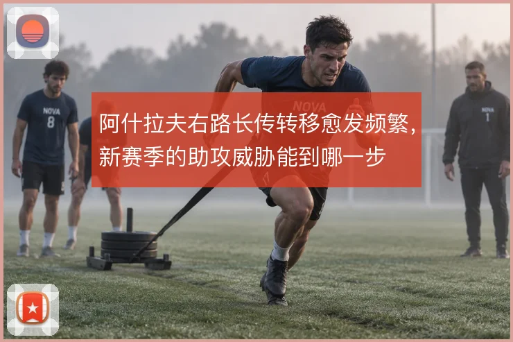 阿什拉夫右路长传转移愈发频繁，新赛季的助攻威胁能到哪一步