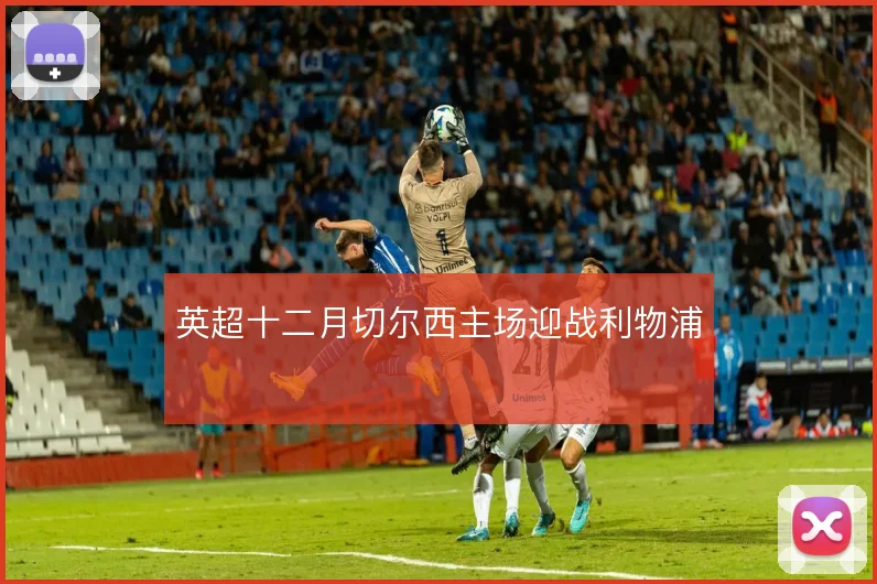 英超十二月切尔西主场迎战利物浦