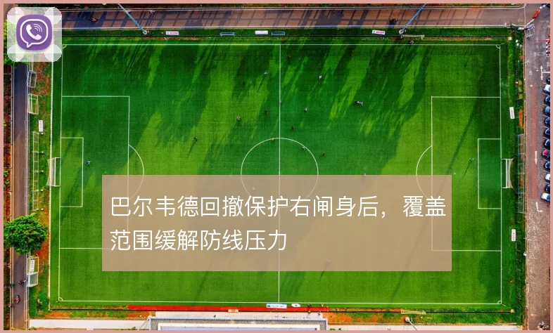 巴尔韦德回撤保护右闸身后，覆盖范围缓解防线压力