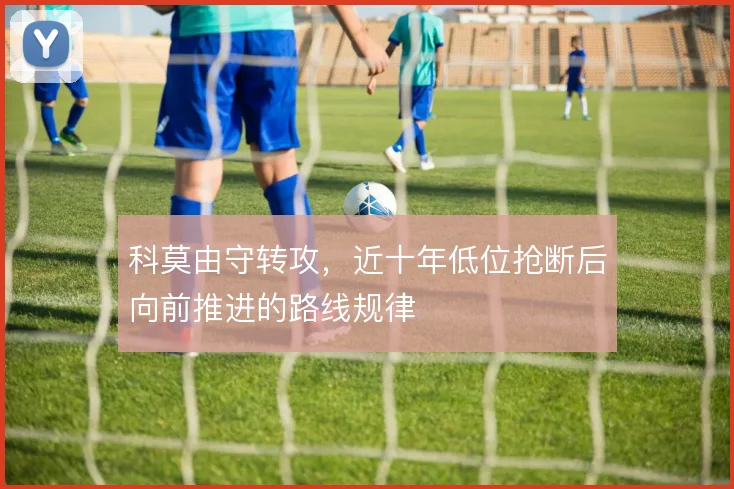 科莫由守转攻，近十年低位抢断后向前推进的路线规律