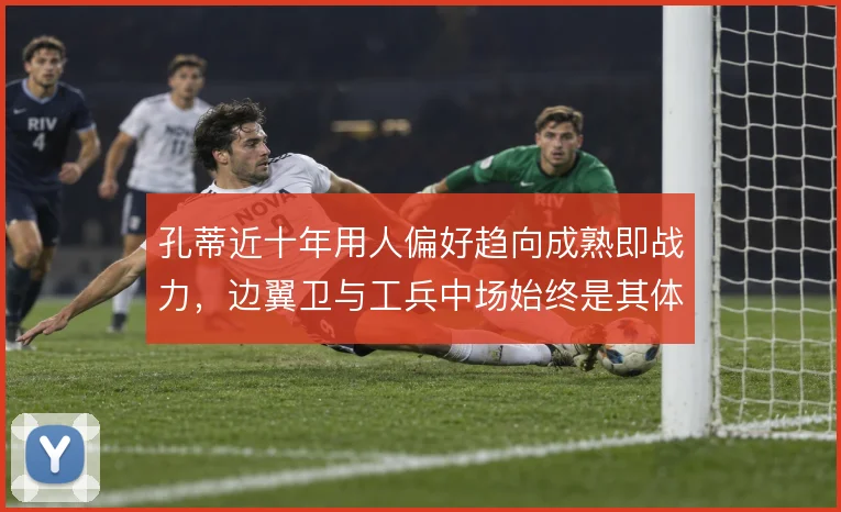 孔蒂近十年用人偏好趋向成熟即战力，边翼卫与工兵中场始终是其体系根基
