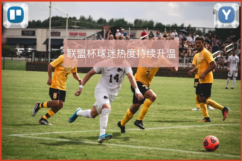 联盟杯球迷热度持续升温