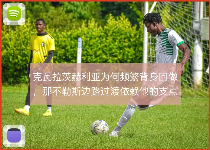 克瓦拉茨赫利亚为何频繁背身回做，那不勒斯边路过渡依赖他的支点作用