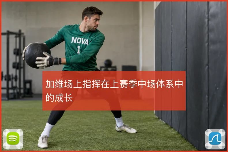 加维场上指挥在上赛季中场体系中的成长