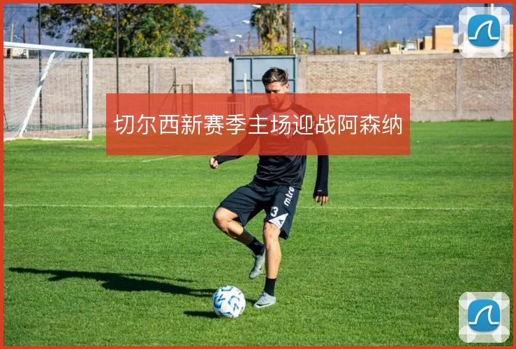 切尔西新赛季主场迎战阿森纳