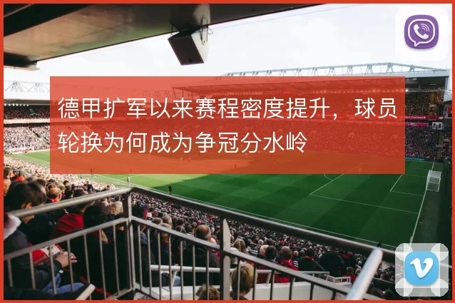 德甲扩军以来赛程密度提升，球员轮换为何成为争冠分水岭