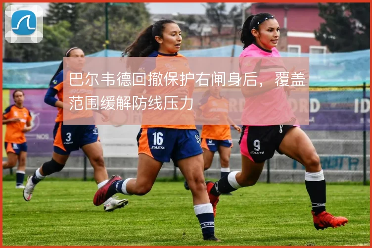 巴尔韦德回撤保护右闸身后，覆盖范围缓解防线压力