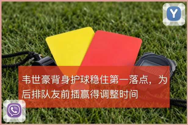 韦世豪背身护球稳住第一落点，为后排队友前插赢得调整时间