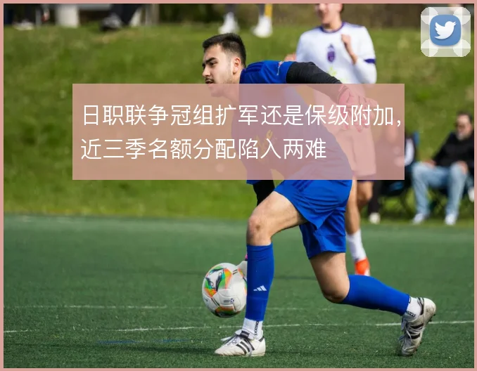 日职联争冠组扩军还是保级附加，近三季名额分配陷入两难