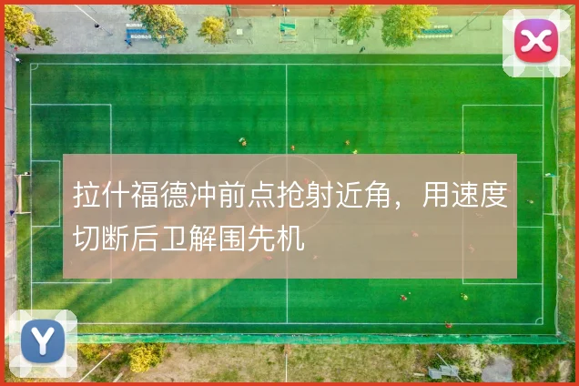 拉什福德冲前点抢射近角，用速度切断后卫解围先机
