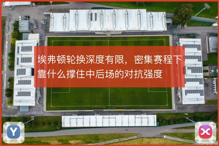 埃弗顿轮换深度有限，密集赛程下靠什么撑住中后场的对抗强度