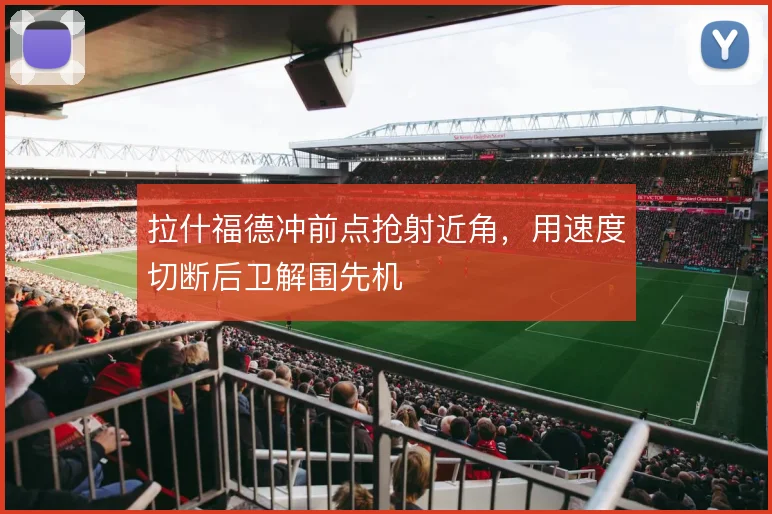 拉什福德冲前点抢射近角，用速度切断后卫解围先机
