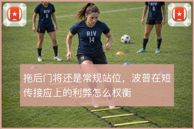 拖后门将还是常规站位，波普在短传接应上的利弊怎么权衡