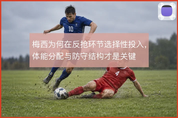 梅西为何在反抢环节选择性投入，体能分配与防守结构才是关键