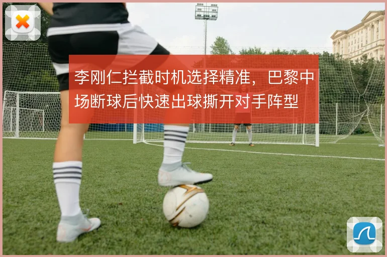 李刚仁拦截时机选择精准，巴黎中场断球后快速出球撕开对手阵型