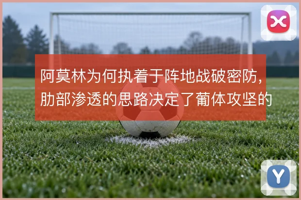 阿莫林为何执着于阵地战破密防，肋部渗透的思路决定了葡体攻坚的上限