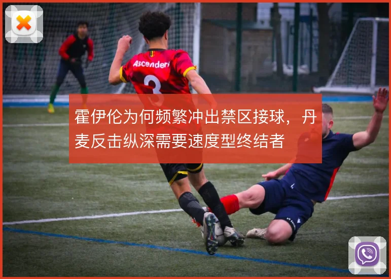 霍伊伦为何频繁冲出禁区接球，丹麦反击纵深需要速度型终结者