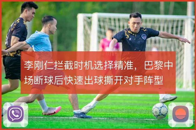 李刚仁拦截时机选择精准，巴黎中场断球后快速出球撕开对手阵型
