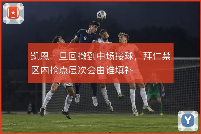 凯恩一旦回撤到中场接球，拜仁禁区内抢点层次会由谁填补