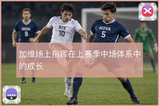 加维场上指挥在上赛季中场体系中的成长