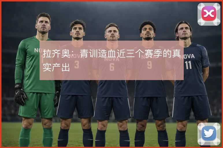 拉齐奥：青训造血近三个赛季的真实产出