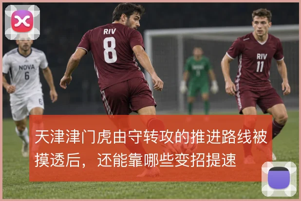 天津津门虎由守转攻的推进路线被摸透后，还能靠哪些变招提速