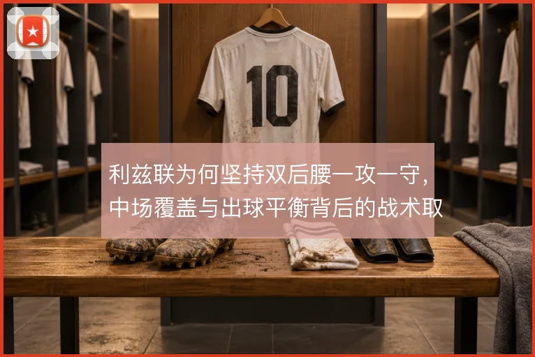 利兹联为何坚持双后腰一攻一守，中场覆盖与出球平衡背后的战术取舍