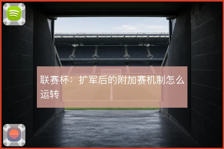 联赛杯：扩军后的附加赛机制怎么运转