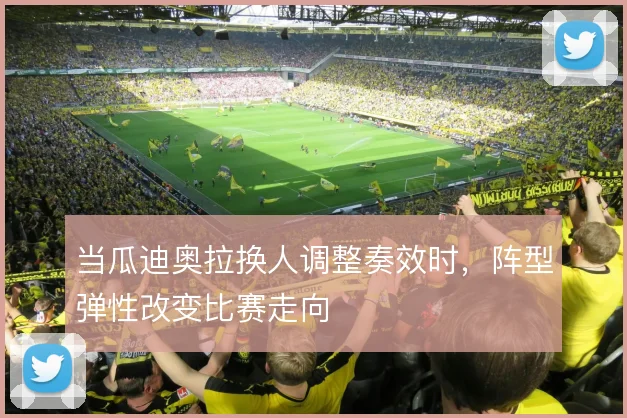 当瓜迪奥拉换人调整奏效时，阵型弹性改变比赛走向
