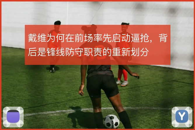 戴维为何在前场率先启动逼抢,背后是锋线防守职责的重新划分