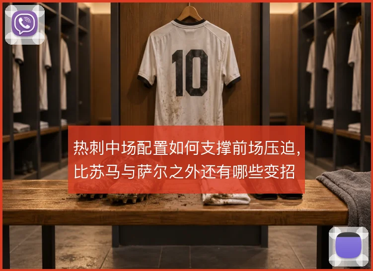 热刺中场配置如何支撑前场压迫,比苏马与萨尔之外还有哪些变招