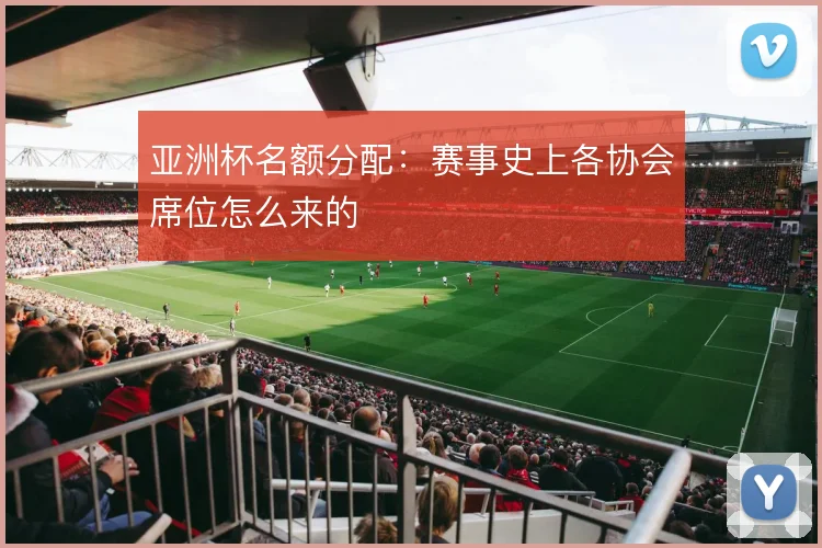 亚洲杯名额分配：赛事史上各协会席位怎么来的