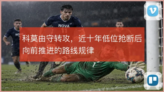 科莫由守转攻，近十年低位抢断后向前推进的路线规律