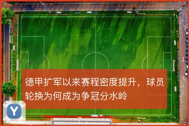 德甲扩军以来赛程密度提升，球员轮换为何成为争冠分水岭